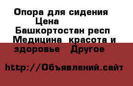 Опора для сидения › Цена ­ 3 000 - Башкортостан респ. Медицина, красота и здоровье » Другое   